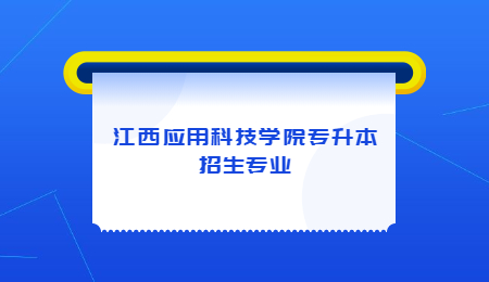 江西应用科技学院专升本招生专业.jpg