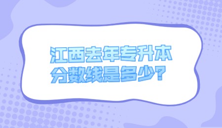 江西去年专升本分数线是多少？