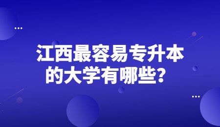 江西最容易专升本的大学有哪些？